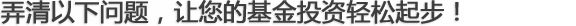 弄清以下问题，让您的基金投资轻松起步！